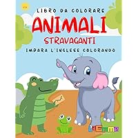 Animali Stravaganti: Impara l'Inglese Colorando (Italian Edition)