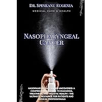 Nasopharyngeal Cancer Uncovered: A Comprehensive Guide to Diagnosis, Treatment, and Holistic Health - The Ultimate Resource for Patients and Medical Professionals (Medical care and health)