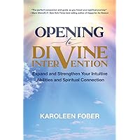 Opening to Divine Intervention: Expand and Strengthen Your Intuitive Abilities and Spiritual Connection