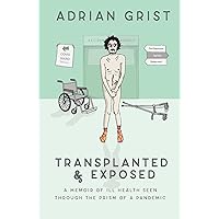 Transplanted & Exposed: A memoir of ill health seen through the prism of a pandemic Transplanted & Exposed: A memoir of ill health seen through the prism of a pandemic Kindle Paperback