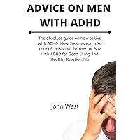 Advice on Men Living with ADHD : The absolute guide on how to live with ADHD; How Spouses can take care of Husband, Partner, or Boy with ADHD for Good Living And Healthy Relationship Advice on Men Living with ADHD : The absolute guide on how to live with ADHD; How Spouses can take care of Husband, Partner, or Boy with ADHD for Good Living And Healthy Relationship Kindle Paperback