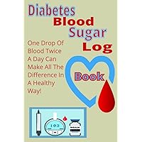 Diabetes Blood Sugar Log Book: One Drop Of Blood Twice A Day Can Make All The Difference In A Healthy Way!