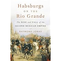 Habsburgs on the Rio Grande: The Rise and Fall of the Second Mexican Empire Habsburgs on the Rio Grande: The Rise and Fall of the Second Mexican Empire Hardcover Kindle