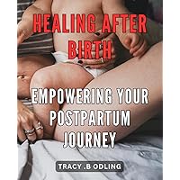 Healing After Birth: Empowering Your Postpartum Journey: Nourish Your Body and Soul: A Guide to Courageous Healing During the Postpartum Phase