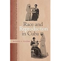 Race and Reproduction in Cuba (Race in the Atlantic World, 1700–1900 Ser. Book 42) Race and Reproduction in Cuba (Race in the Atlantic World, 1700–1900 Ser. Book 42) Kindle Hardcover Paperback