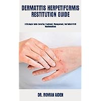 DERMATITIS HERPETIFORMIS RESTITUTION GUIDE: A Strategic Guide Covering Treatment, Management, And Relief Of All Manifestations DERMATITIS HERPETIFORMIS RESTITUTION GUIDE: A Strategic Guide Covering Treatment, Management, And Relief Of All Manifestations Paperback Kindle