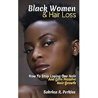 Black Women & Hair Loss: How To Stop Losing Our Hair & Gain Massive Hair Growth Black Women & Hair Loss: How To Stop Losing Our Hair & Gain Massive Hair Growth Paperback Kindle