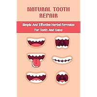 Natural Tooth Repair: Simple And Effective Herbal Formulas For Teeth And Gums