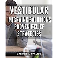 Vestibular Migraine Solutions: Proven Relief Strategies: Combat Vestibular Migraines with Scientifically-Backed Solutions - Feel Instant Relief!