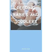 THE PEDIATRICIAN GUIDE TO FEEDING BABIES AND TODDLERS THE PEDIATRICIAN GUIDE TO FEEDING BABIES AND TODDLERS Kindle Paperback