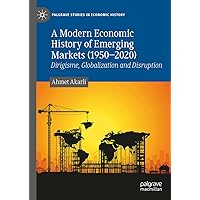 A Modern Economic History of Emerging Markets (1950 – 2020): Dirigisme, Globalization and Disruption (Palgrave Studies in Economic History)
