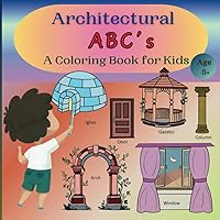 Architectural ABC's: A coloring book for kids: Educational architecture book with coloring pages and definitions of Architectural terms for kids age 5+ Architectural ABC's: A coloring book for kids: Educational architecture book with coloring pages and definitions of Architectural terms for kids age 5+ Paperback
