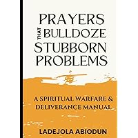 Prayers that Bulldoze Stubborn Problems: A Spiritual Warfare & Deliverance Manual