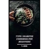 Type 1 Diabetes Cookbook for Beginners: Your Guide to Delicious Meals & a 30-Day Plan for Type 1 Diabetes Type 1 Diabetes Cookbook for Beginners: Your Guide to Delicious Meals & a 30-Day Plan for Type 1 Diabetes Paperback Kindle