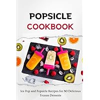 Popsicle Cookbook: Ice Pop and Popsicle Recipes for 80 Delicious Frozen Desserts Popsicle Cookbook: Ice Pop and Popsicle Recipes for 80 Delicious Frozen Desserts Paperback Kindle