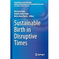 Sustainable Birth in Disruptive Times (Global Maternal and Child Health) Sustainable Birth in Disruptive Times (Global Maternal and Child Health) Kindle Hardcover Paperback