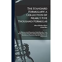 The Standard Formulary; a Collection of Nearly Five Thousand Formulas: For Pharmaceutical Preparations, Family Remedies, Toilet Articles, Veterinary ... Especially Adapted to the Requirements The Standard Formulary; a Collection of Nearly Five Thousand Formulas: For Pharmaceutical Preparations, Family Remedies, Toilet Articles, Veterinary ... Especially Adapted to the Requirements Hardcover Paperback