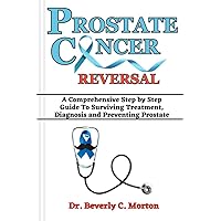 PROSTATE CANCER REVERSAL: A Comprehensive Step by Step Guide To Surviving Treatment, Diagnosis and Preventing Prostate (The Cancer Chronicles Book 2) PROSTATE CANCER REVERSAL: A Comprehensive Step by Step Guide To Surviving Treatment, Diagnosis and Preventing Prostate (The Cancer Chronicles Book 2) Kindle Paperback