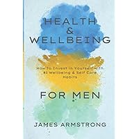 Health and Wellbeing for Men: How to Invest in Yourself with 81 Wellbeing & Self Care Habits