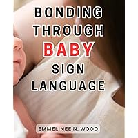Bonding Through Baby Sign Language: Unlock the Power of Communication with Baby Sign Language: Your Ultimate Guide to Connecting with Your Little One