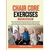 Chair Core Exercises for Seniors: The Most Effective Exercise Routine Elderly can Do with just a Chair to Build Core Strength, Stability, Improve ... (A Comfortable Way to Fitness for Seniors) Chair Core Exercises for Seniors: The Most Effective Exercise Routine Elderly can Do with just a Chair to Build Core Strength, Stability, Improve ... (A Comfortable Way to Fitness for Seniors) Hardcover Kindle Paperback