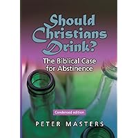 Should Christians Drink? The Biblical Case for Abstinence Should Christians Drink? The Biblical Case for Abstinence Paperback