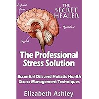 The Professional Stress Solutution: Essential Oils and Holistic Health Stress Management Techniques (The Secret Healer Oils Manuals) The Professional Stress Solutution: Essential Oils and Holistic Health Stress Management Techniques (The Secret Healer Oils Manuals) Paperback Kindle