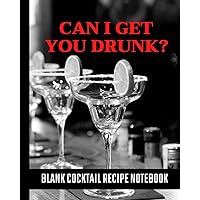 Can I Get You Drunk? Blank Cocktail Recipe Notebook: Drink Recipe Log Book With Table Of Content And Numbered Pages To Record 100 Of Your Favorite Drinks