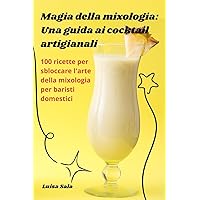 Magia della mixologia: Una guida ai cocktail artigianali (Italian Edition)
