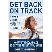 Get Back On Track After Your Weight Loss Surgery: How To Think And Act To Get The Results You Want Get Back On Track After Your Weight Loss Surgery: How To Think And Act To Get The Results You Want Paperback Kindle