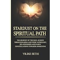 Stardust on the Spiritual Path: The Journey of the soul as seen through Karma andVedic Astrology and Family Constellations towards awakening