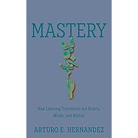 Mastery: How Learning Transforms Our Brains, Minds, and Bodies Mastery: How Learning Transforms Our Brains, Minds, and Bodies Hardcover Kindle