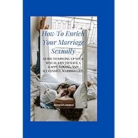 How To Enrich Your Marriage Sexually: Guide To Spicing Up Your Sexual Life To Have A Happy, Loving, And Successful Married Life. How To Enrich Your Marriage Sexually: Guide To Spicing Up Your Sexual Life To Have A Happy, Loving, And Successful Married Life. Paperback Kindle Hardcover