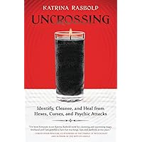 Uncrossing: Identify, Cleanse, and Heal from Hexes, Curses, and Psychic Attack Uncrossing: Identify, Cleanse, and Heal from Hexes, Curses, and Psychic Attack Paperback Kindle