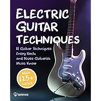 Electric Guitar Techniques: 11 Guitar Techniques Every Rock and Blues Guitarist Must Know With 125+ Licks You Can Play Today
