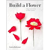 Build a Flower: A Beginner’s Guide to Paper Flowers Build a Flower: A Beginner’s Guide to Paper Flowers Paperback Kindle