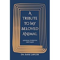 A Tribute to My Beloved Animal: A Journal to Process Grief & Loss A Tribute to My Beloved Animal: A Journal to Process Grief & Loss Paperback Hardcover