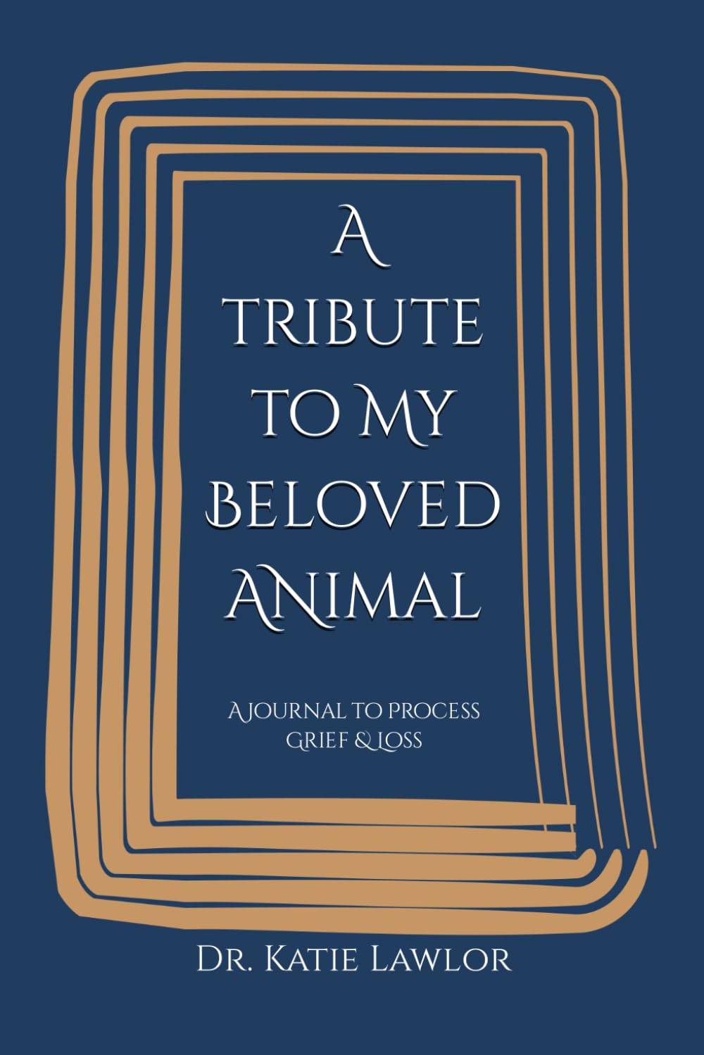 A Tribute to My Beloved Animal: A Journal to Process Grief & Loss