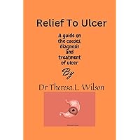 Relief to Ulcer: A guide on the causes, diagnosis and treatment of Ulcer.