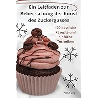Ein Leitfaden zur Beherrschung der Kunst des Zuckergusses (German Edition)