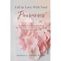 Fall In Love With Your Flawsomeness: Healing and Transforming the Wounds of Trauma to Create Your Exceptional Life Fall In Love With Your Flawsomeness: Healing and Transforming the Wounds of Trauma to Create Your Exceptional Life Paperback Kindle