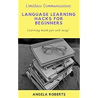 Limitless Communication: Language Learning Hacks For Beginners