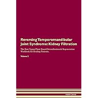 Reversing Temporomandibular Joint Syndrome: Kidney Filtration The Raw Vegan Plant-Based Detoxification & Regeneration Workbook for Healing Patients. Volume 5