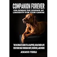 Companion Forever: Unlocking the Science of Longevity for Your Canine: The Ultimate Guide to a Happier, Healthier Life for Your Dog Through Diet, Exercise, and More Companion Forever: Unlocking the Science of Longevity for Your Canine: The Ultimate Guide to a Happier, Healthier Life for Your Dog Through Diet, Exercise, and More Paperback Kindle