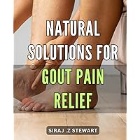 Natural Solutions for Gout Pain Relief: Discover Holistic and Effective Remedies to Alleviate Gout Pain Naturally, Promoting Joint Health and Flexibility.