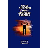 Adult Children Of Drug Addicted Parents: Recovery Journal To Heal Your Past/Childhood Trauma Workbook/Channel Feelings And Memories Of A Dysfunctional Upbringing