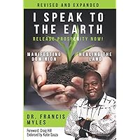I Speak To The Earth: Release Prosperity: Rediscovering an ancient spiritual technology for Manifesting Dominion & Healing the Land! I Speak To The Earth: Release Prosperity: Rediscovering an ancient spiritual technology for Manifesting Dominion & Healing the Land! Paperback Kindle