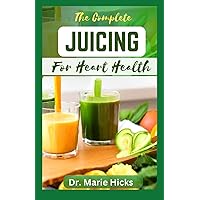 THE COMPLETE JUICING FOR HEART HEALTH: Delectable Approach Fruit Juices Recipes to Support Healthy Heart and Cardiovascular System THE COMPLETE JUICING FOR HEART HEALTH: Delectable Approach Fruit Juices Recipes to Support Healthy Heart and Cardiovascular System Paperback