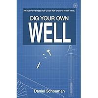 Dig Your Own Well: An Illustrated Resource Guide For Shallow Water Wells. Dig Your Own Well: An Illustrated Resource Guide For Shallow Water Wells. Paperback Kindle