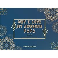 Fathers Day Gift : Why I Love My Awesome Papa: Prompted Fill In The Blank Story Book for Papa, What I Love About You Book for Father's Day. Just Show Your Papa How Special He is to You